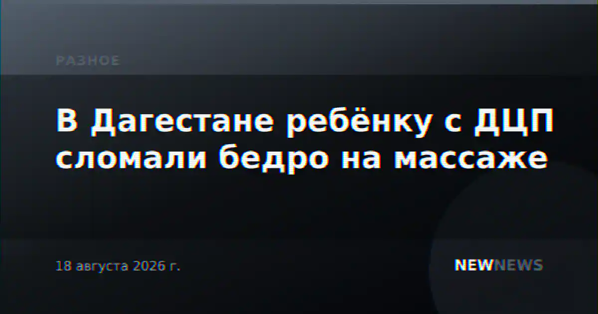 В Дагестане ребёнку с ДЦП сломали бедро на массаже