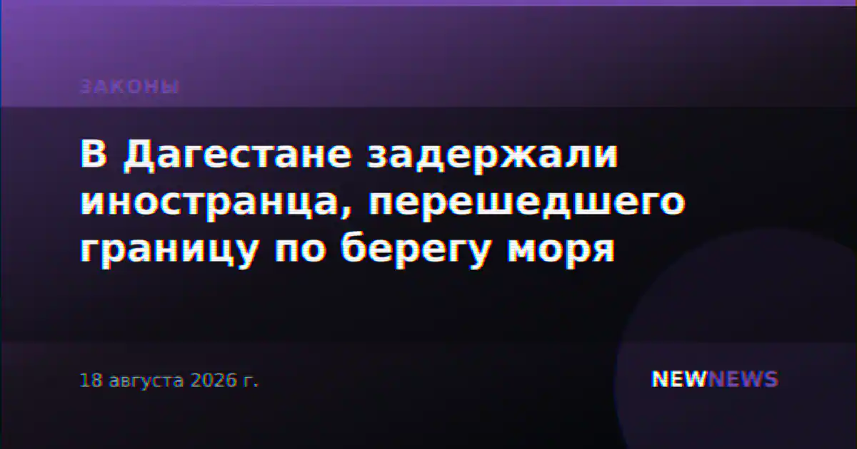 В Дагестане задержали иностранца, перешедшего границу по берегу моря