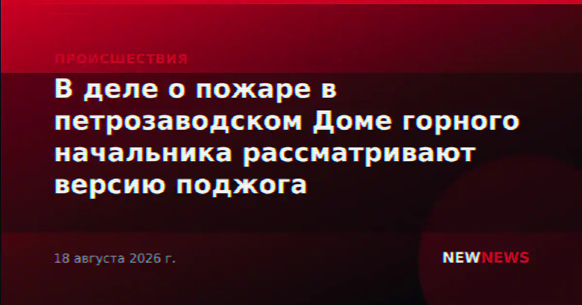 В деле о пожаре в петрозаводском Доме горного начальника рассматривают версию поджога
