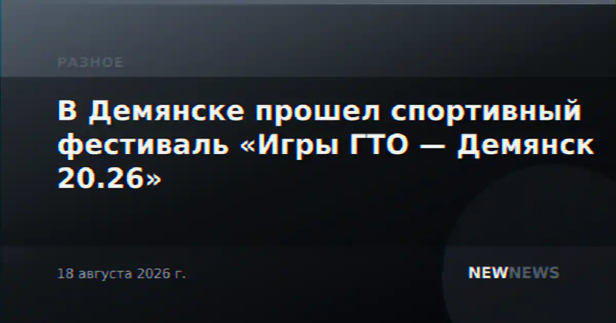 В Демянске прошел спортивный фестиваль «Игры ГТО — Демянск 20.26»