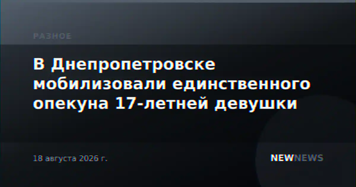 В Днепропетровске мобилизовали единственного опекуна 17-летней девушки