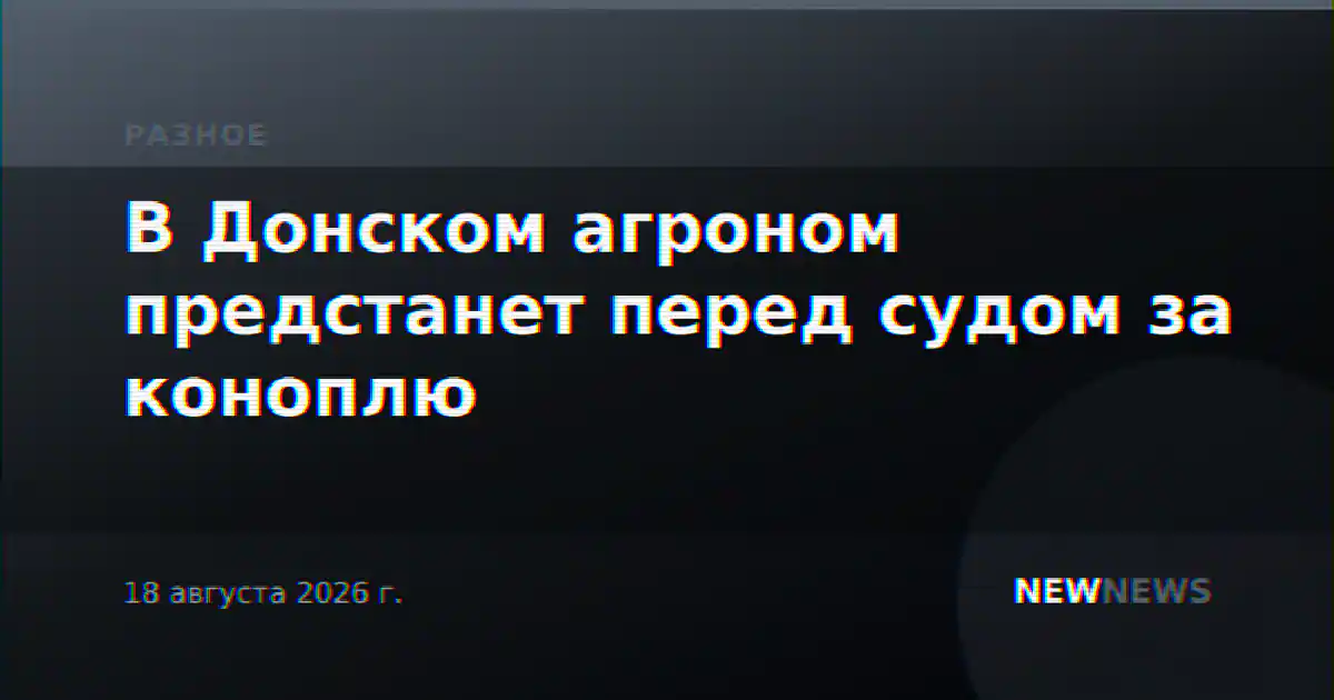 В Донском агроном предстанет перед судом за коноплю