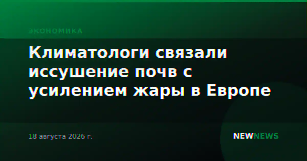 Климатологи связали иссушение почв с усилением жары в Европе