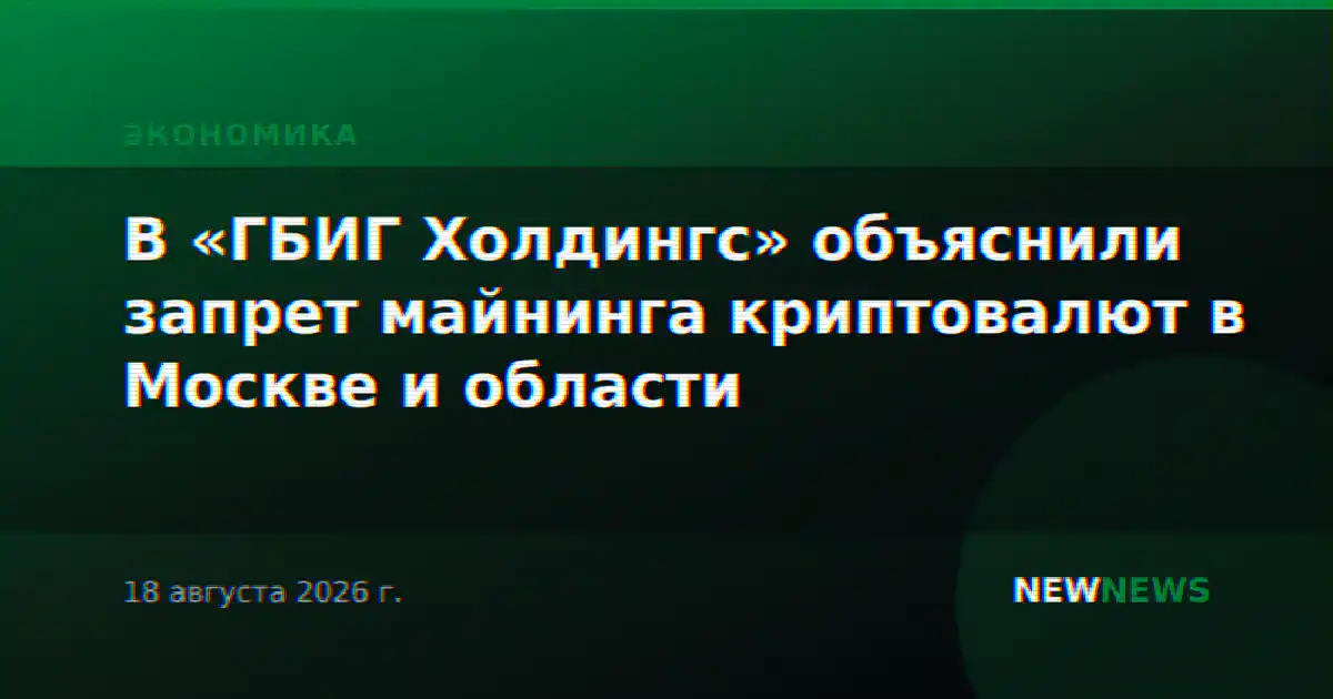 В «ГБИГ Холдингс» объяснили запрет майнинга криптовалют в Москве и области