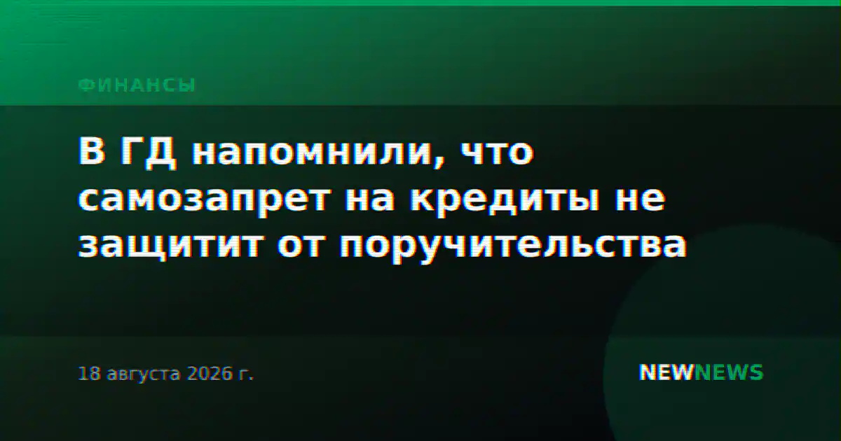 В ГД напомнили, что самозапрет на кредиты не защитит от поручительства
