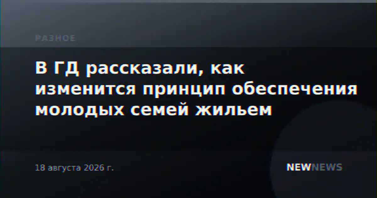 В ГД рассказали, как изменится принцип обеспечения молодых семей жильем