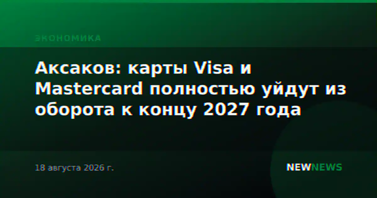 Аксаков: карты Visa и Mastercard полностью уйдут из оборота к концу 2027 года