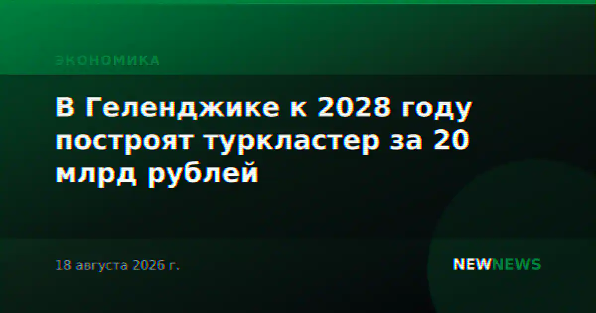 В Геленджике к 2028 году построят туркластер за 20 млрд рублей