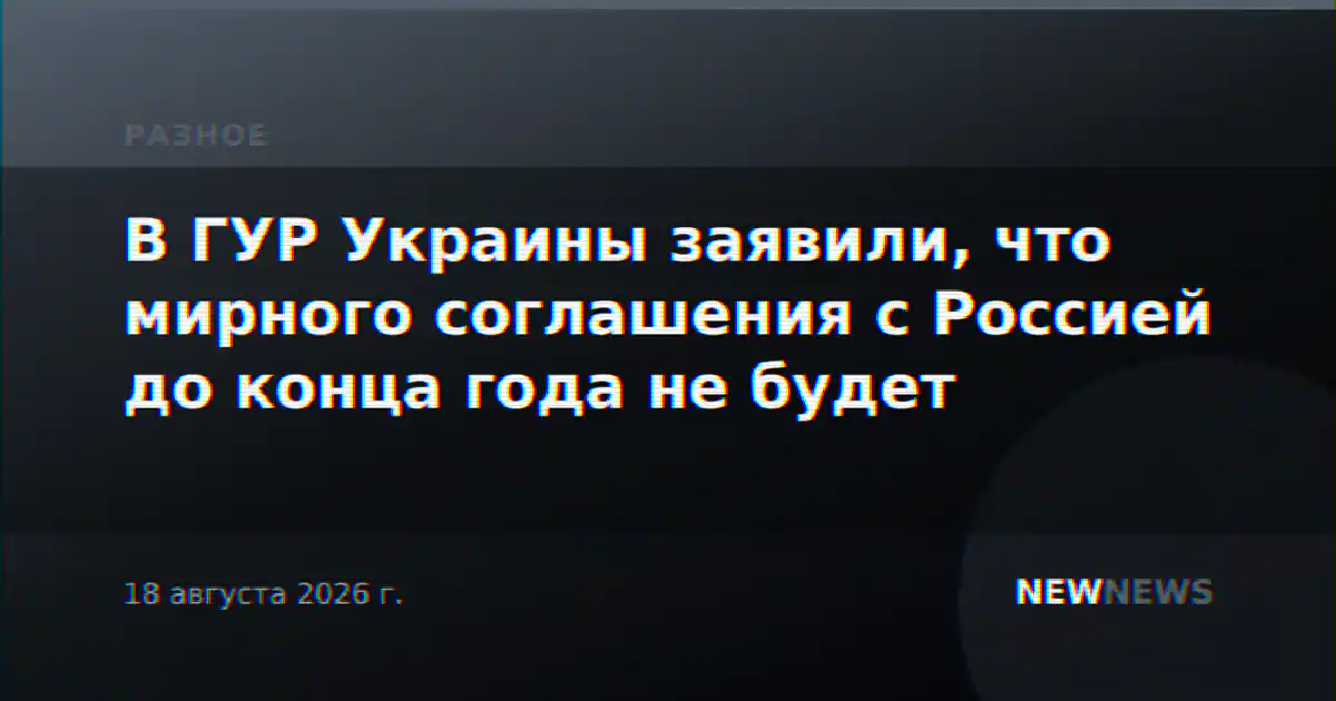 В ГУР Украины заявили, что мирного соглашения с Россией до конца года не будет