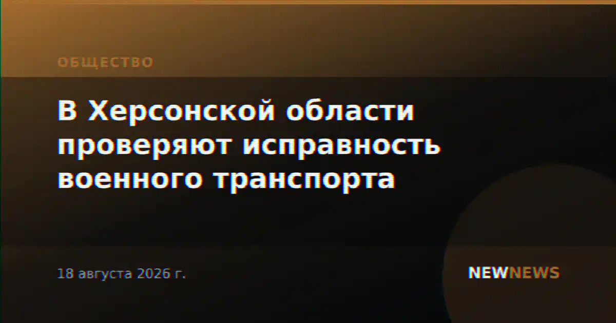 В Херсонской области проверяют исправность военного транспорта