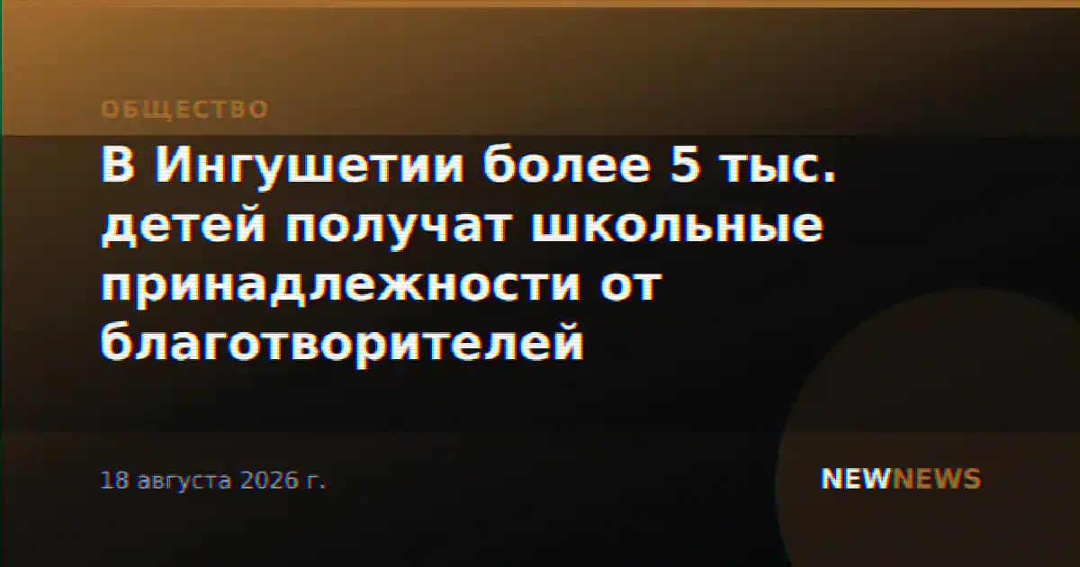 В Ингушетии более 5 тыс. детей получат школьные принадлежности от благотворителей