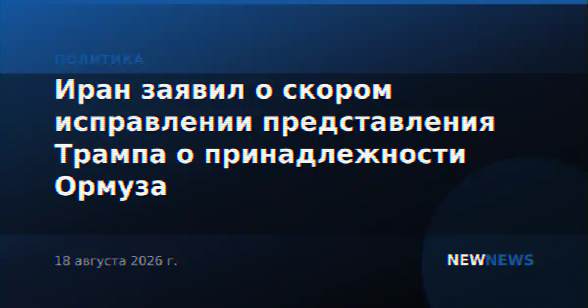 Иран заявил о скором исправлении представления Трампа о принадлежности Ормуза