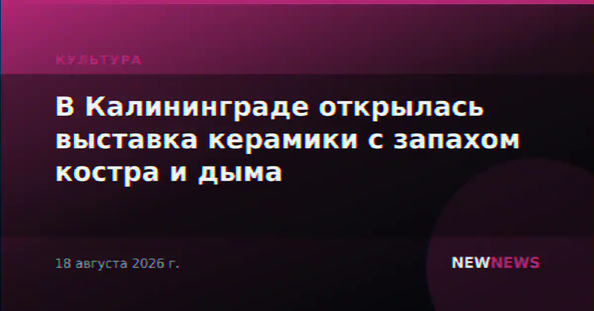 В Калининграде открылась выставка керамики с запахом костра и дыма
