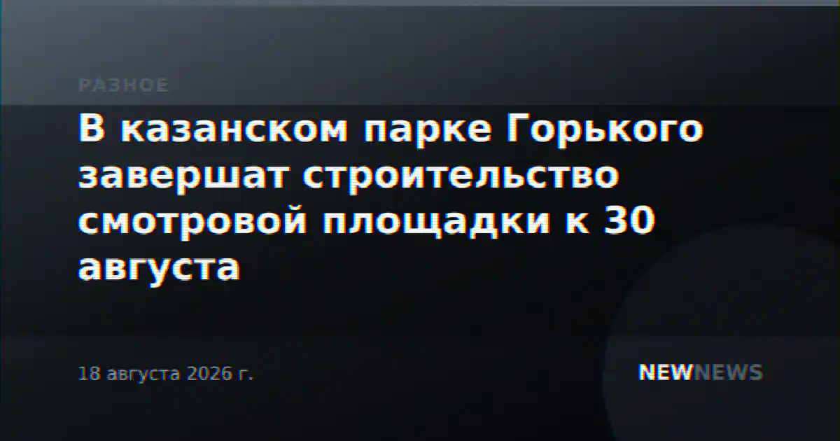 В казанском парке Горького завершат строительство смотровой площадки к 30 августа