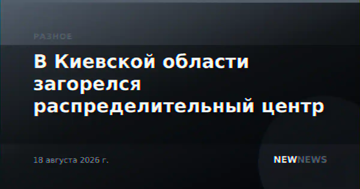 В Киевской области загорелся распределительный центр
