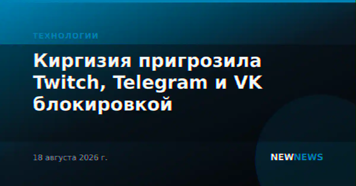 Киргизия пригрозила Twitch, Telegram и VK блокировкой