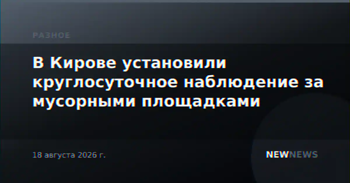 В Кирове установили круглосуточное наблюдение за мусорными площадками