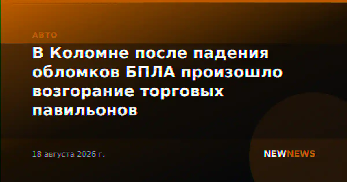 В Коломне после падения обломков БПЛА произошло возгорание торговых павильонов