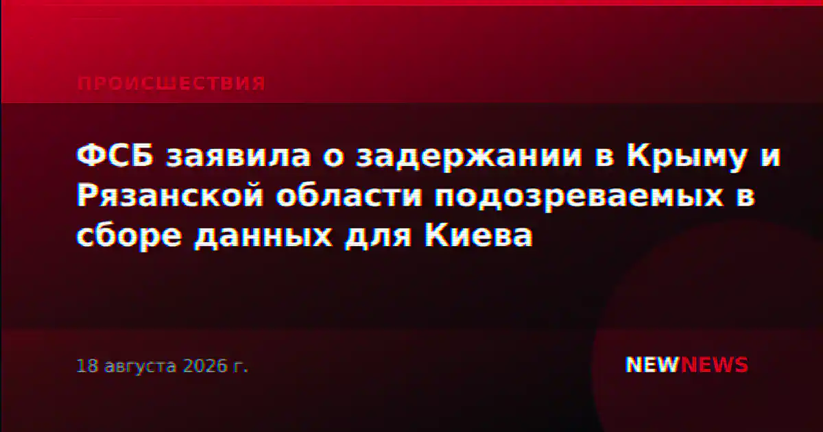 ФСБ заявила о задержании в Крыму и Рязанской области подозреваемых в сборе данных для Киева