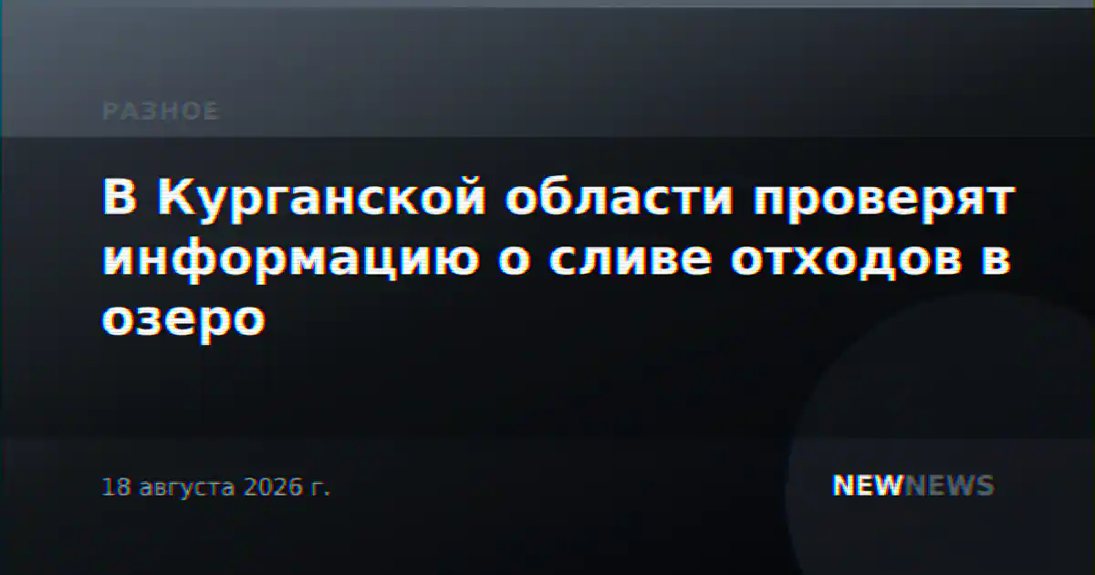 В Курганской области проверят информацию о сливе отходов в озеро
