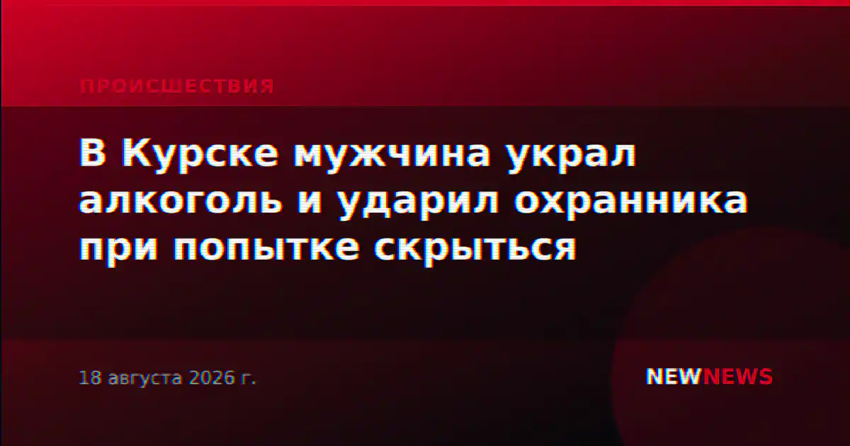 В Курске мужчина украл алкоголь и ударил охранника при попытке скрыться