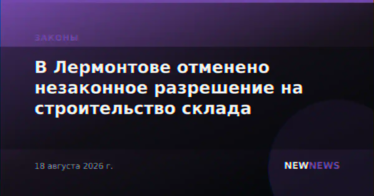 В Лермонтове отменено незаконное разрешение на строительство склада