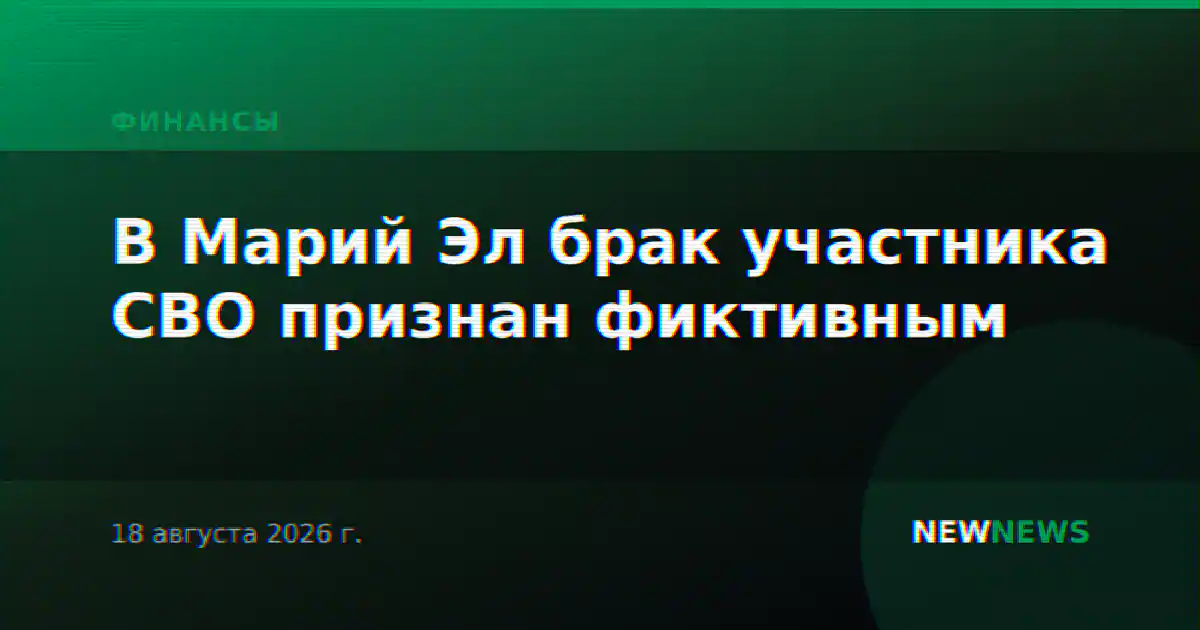 В Марий Эл брак участника СВО признан фиктивным
