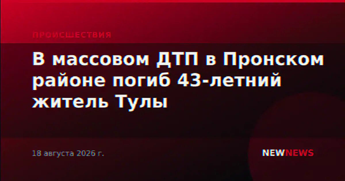 В массовом ДТП в Пронском районе погиб 43-летний житель Тулы
