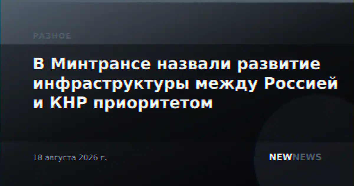 В Минтрансе назвали развитие инфраструктуры между Россией и КНР приоритетом