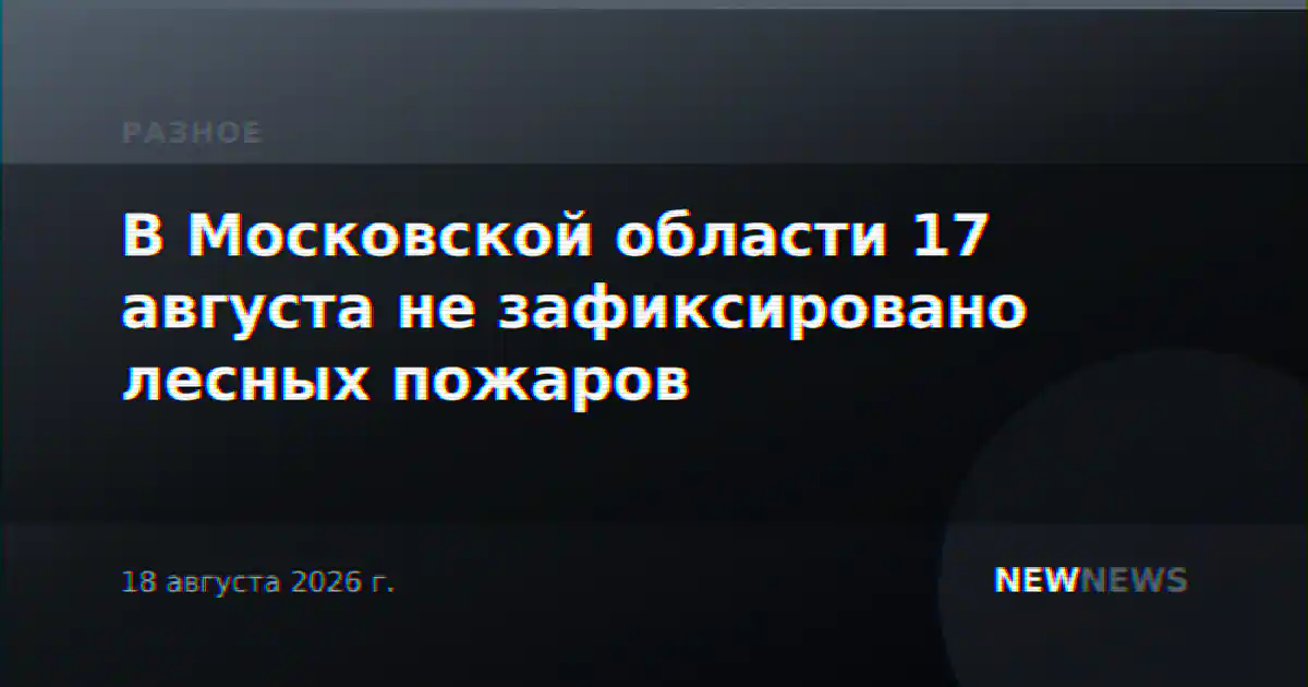В Московской области 17 августа не зафиксировано лесных пожаров