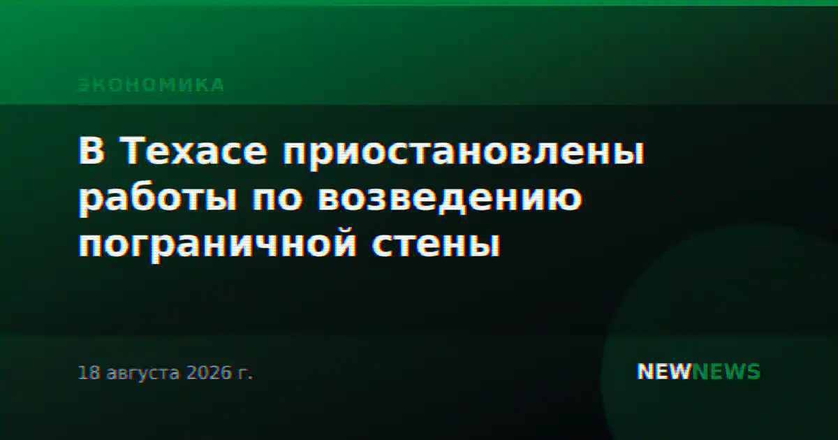 В Техасе приостановлены работы по возведению пограничной стены