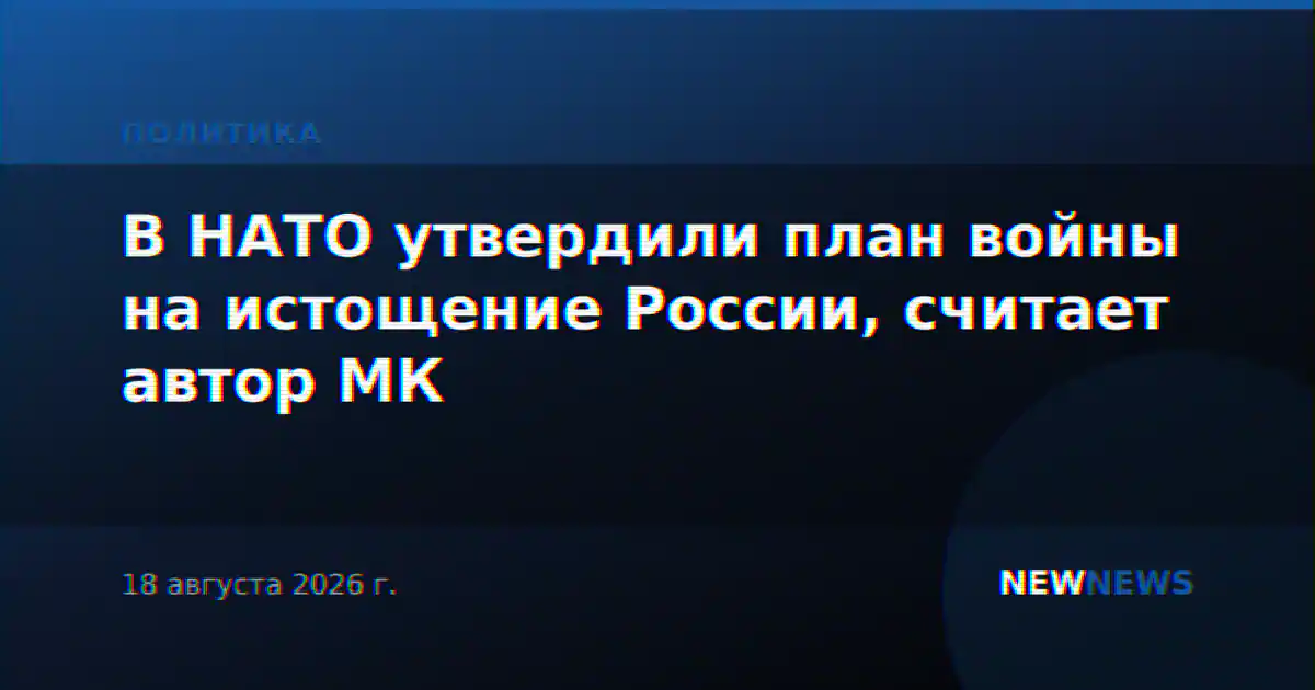 В НАТО утвердили план войны на истощение России, считает автор МК