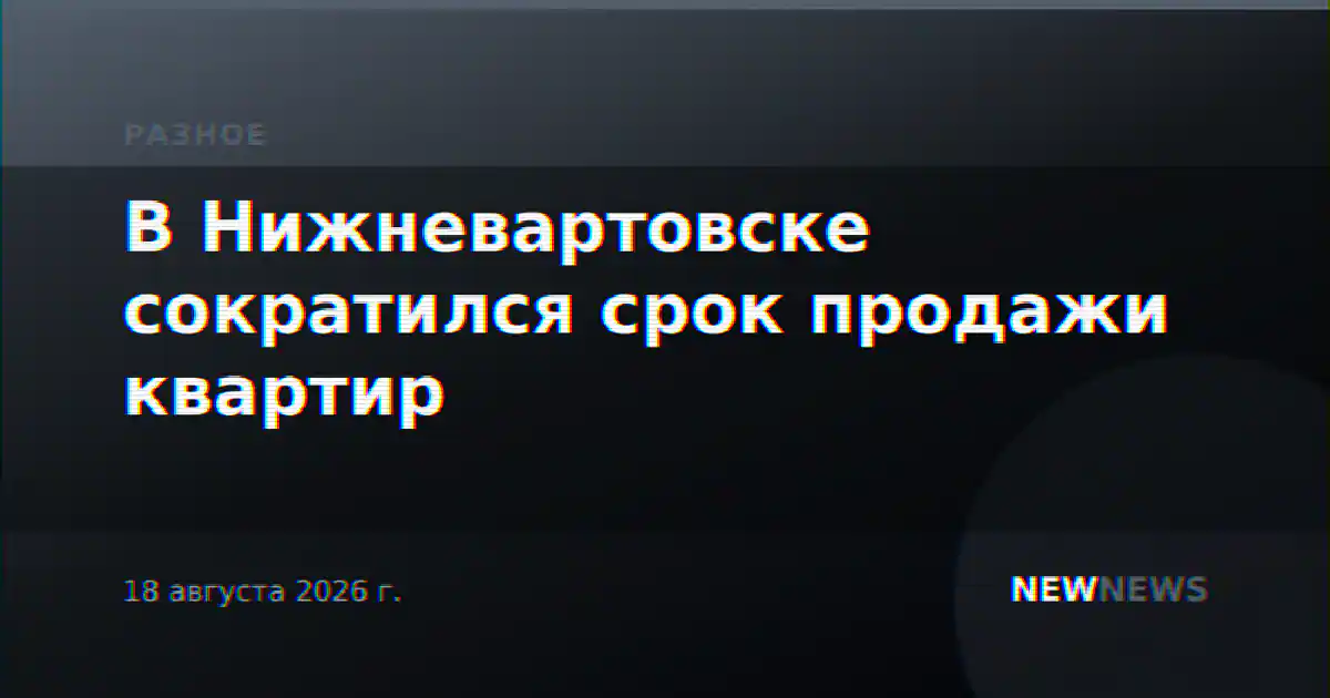 В Нижневартовске сократился срок продажи квартир