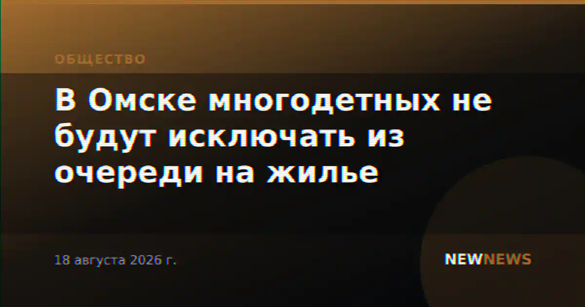 В Омске многодетных не будут исключать из очереди на жилье