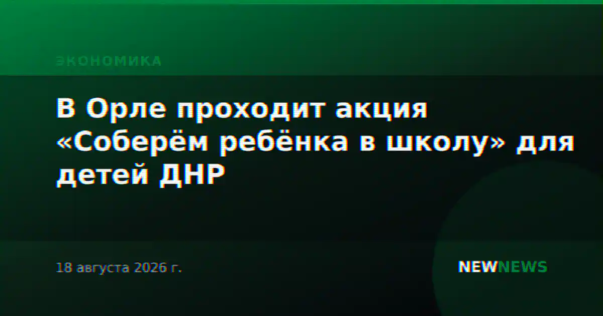 В Орле проходит акция «Соберём ребёнка в школу» для детей ДНР
