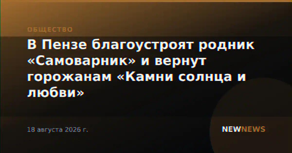 В Пензе благоустроят родник «Самоварник» и вернут горожанам «Камни солнца и любви»