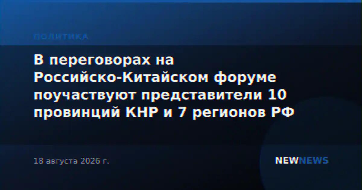 В переговорах на Российско-Китайском форуме поучаствуют представители 10 провинций КНР и 7 регионов РФ
