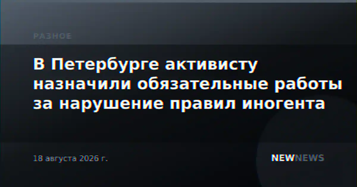 В Петербурге активисту назначили обязательные работы за нарушение правил иногента