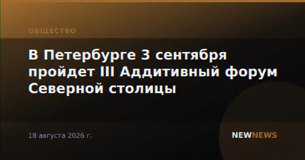 В Петербурге 3 сентября пройдет III Аддитивный форум Северной столицы