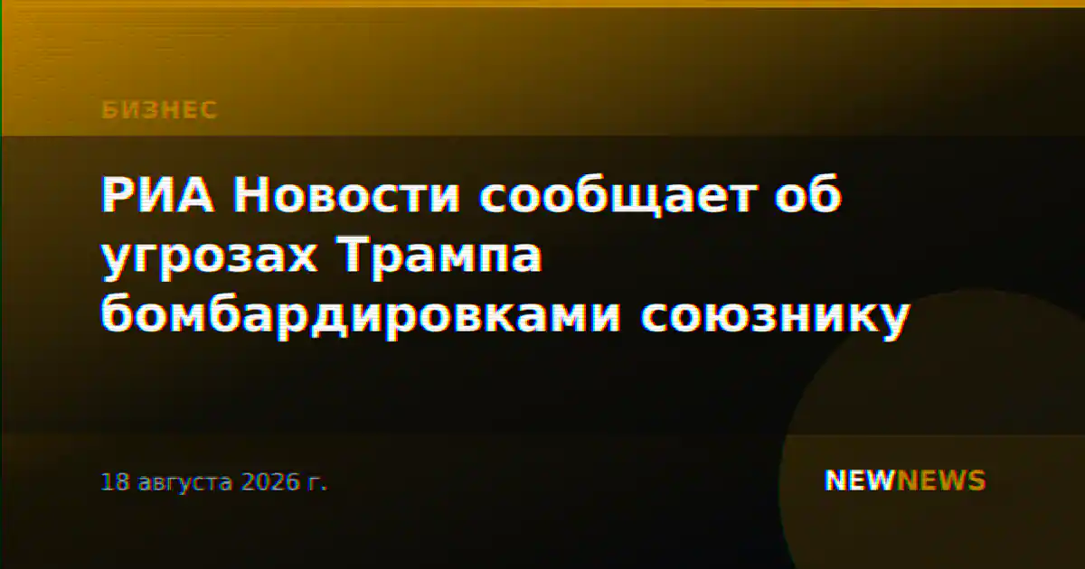 РИА Новости сообщает об угрозах Трампа бомбардировками союзнику