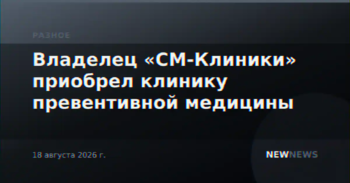 Владелец «СМ-Клиники» приобрел клинику превентивной медицины