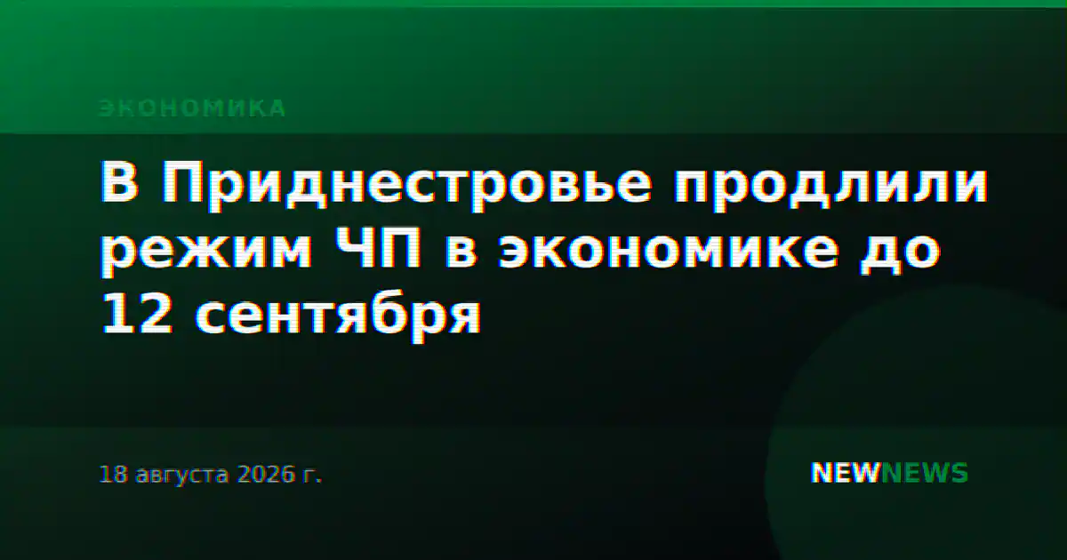 В Приднестровье продлили режим ЧП в экономике до 12 сентября