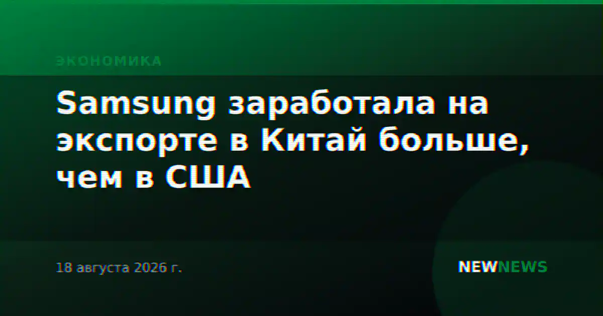 Samsung заработала на экспорте в Китай больше, чем в США