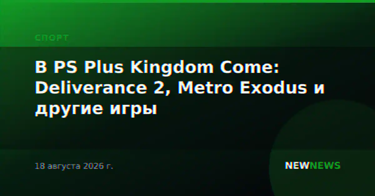 В PS Plus Kingdom Come: Deliverance 2, Metro Exodus и другие игры