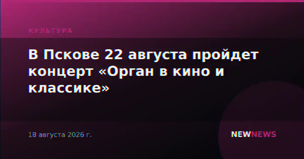 В Пскове 22 августа пройдет концерт «Орган в кино и классике»