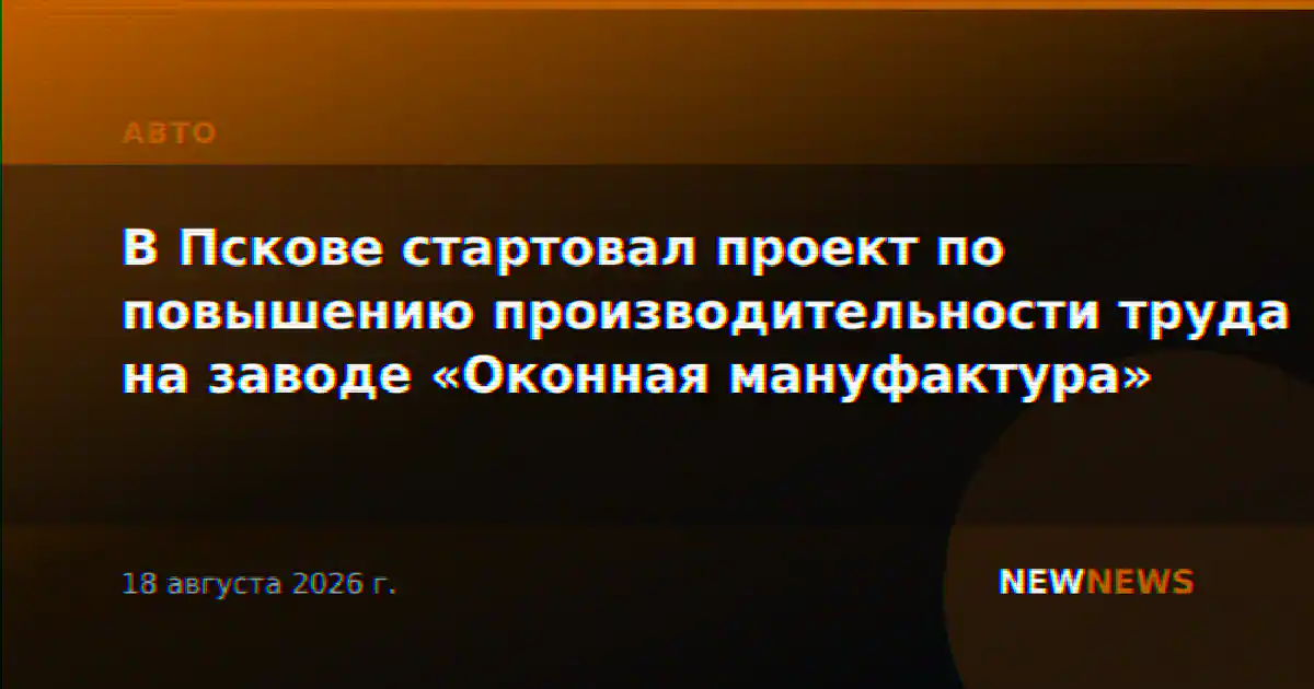 В Пскове стартовал проект по повышению производительности труда на заводе «Оконная мануфактура»