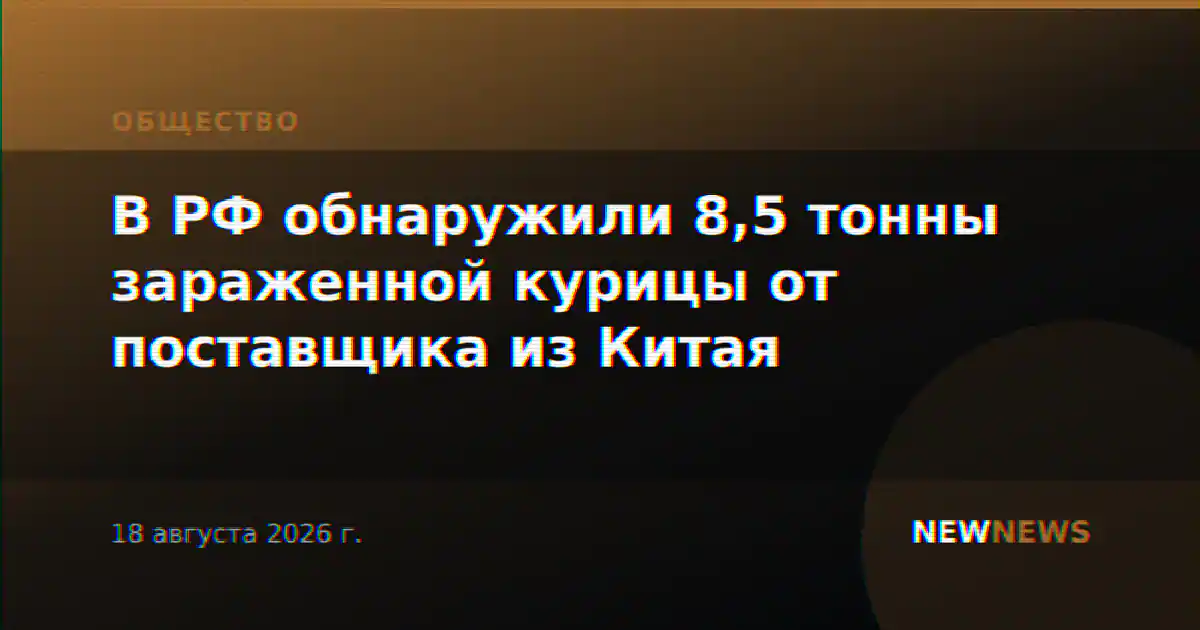 В РФ обнаружили 8,5 тонны зараженной курицы от поставщика из Китая