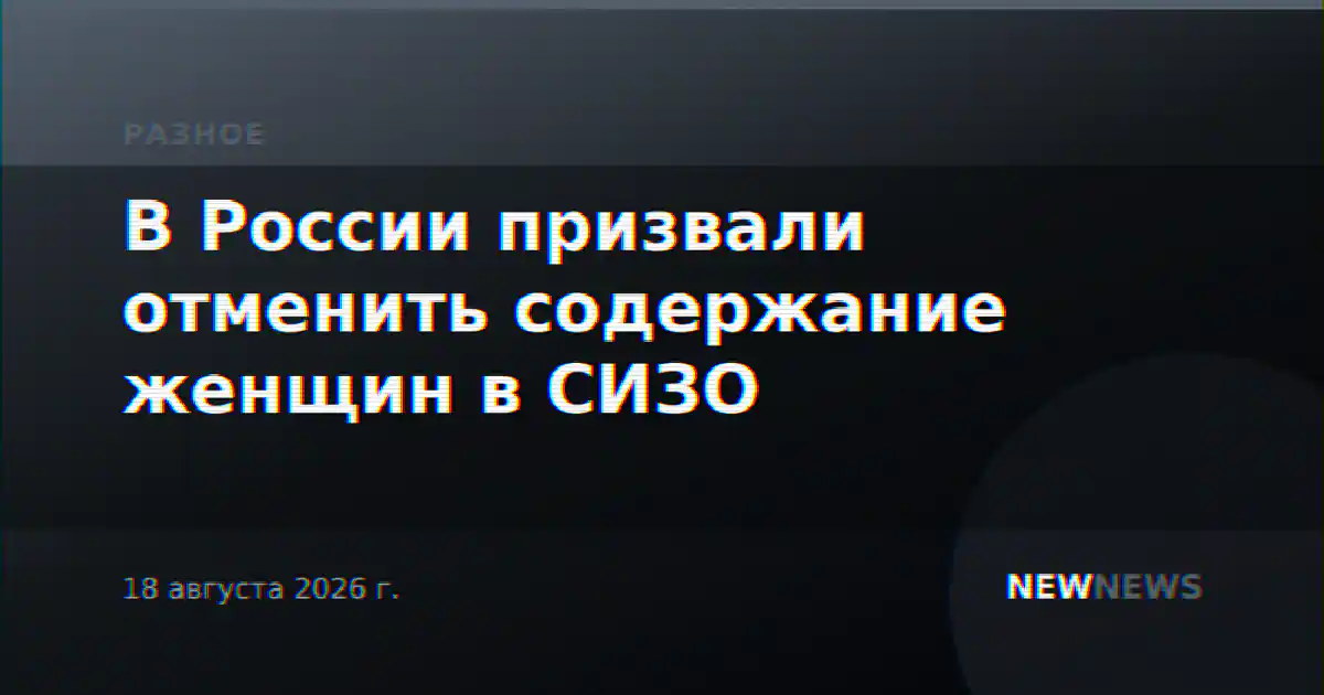 В России призвали отменить содержание женщин в СИЗО