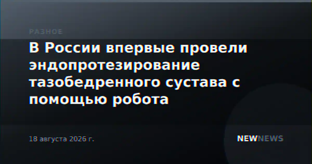 В России впервые провели эндопротезирование тазобедренного сустава с помощью робота