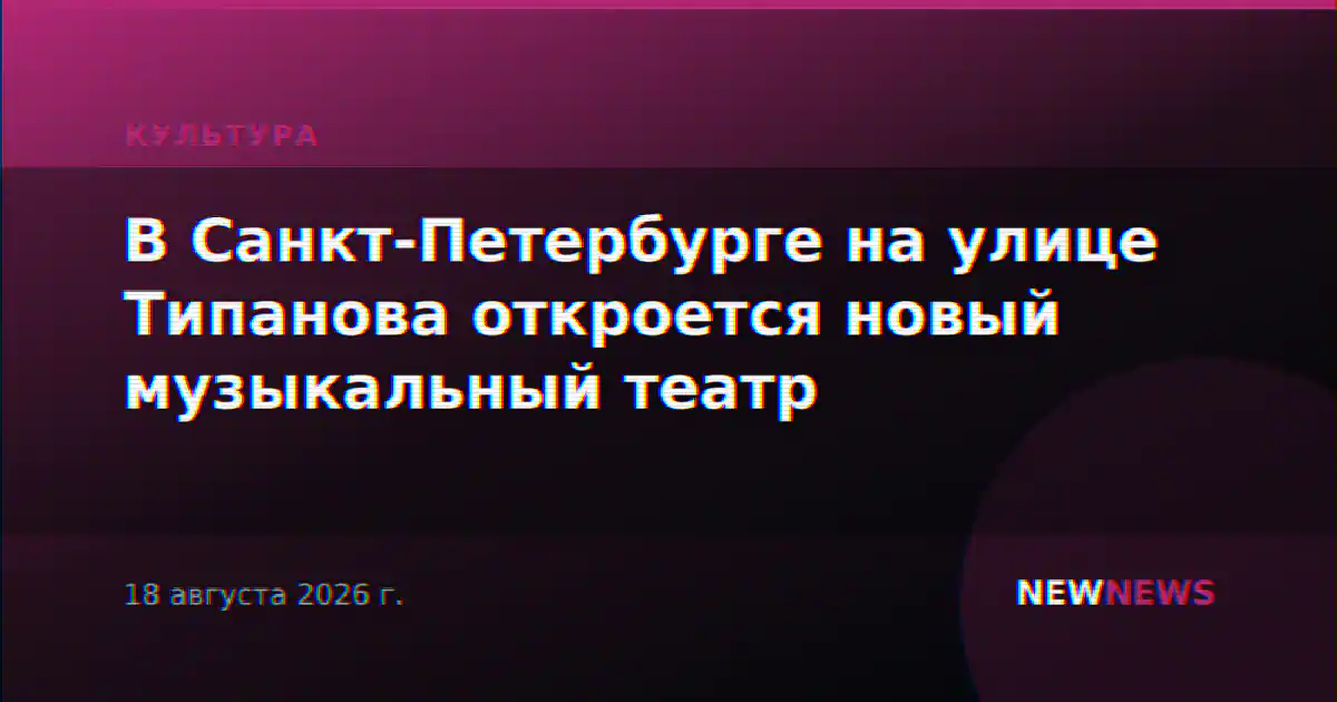 В Санкт-Петербурге на улице Типанова откроется новый музыкальный театр
